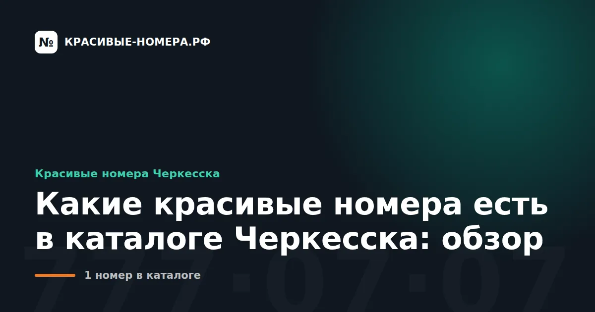 Какие красивые номера есть в каталоге Черкесска: обзор